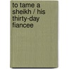 To Tame A Sheikh / His Thirty-Day Fiancee door Olivia Gates