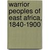 Warrior Peoples of East Africa, 1840-1900 door Cj Peers