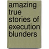 Amazing True Stories of Execution Blunders door Geoff Abbott