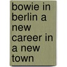 Bowie in Berlin a New Career in a New Town door Tho Seabrook