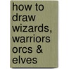 How to Draw Wizards, Warriors Orcs & Elves door Steve Beaumont