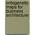 Ontogenetic Maps for Business Architecture