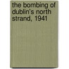 The Bombing of Dublin's North Strand, 1941 door Kevin C. Kearns