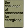 The Challenge of Attachment for Caregiving by Dorothy Heard