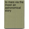 To Mars Via the Moon an Astronomical Story door Mark Wicks