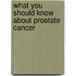 What You Should Know About Prostate Cancer