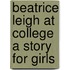 Beatrice Leigh at College a Story for Girls