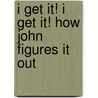 I Get It! I Get It! How John Figures It Out by Yvonne Capitelli