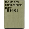 The Life and Times of Denis Barry 1883-1923 door Denis Barry