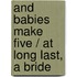 And Babies Make Five / At Long Last, A Bride