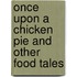 Once Upon a Chicken Pie and Other Food Tales