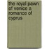 The Royal Pawn of Venice a Romance of Cyprus