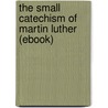 The Small Catechism of Martin Luther (Ebook) door Martin Luther