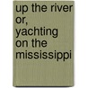 Up the River Or, Yachting on the Mississippi door Professor Oliver Optic