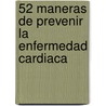 52 Maneras De Prevenir La Enfermedad Cardiaca door J.M.T. Miller