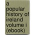 A Popular History of Ireland Volume I (Ebook)