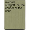 Michael Strogoff  Or, the Courier of the Czar by Jules Vernes