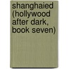 Shanghaied (Hollywood After Dark, Book Seven) by Cricket Starr