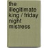 The Illegitimate King / Friday Night Mistress