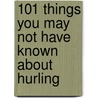 101 Things You May Not Have Known About Hurling door John Dt White