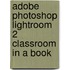 Adobe Photoshop Lightroom 2 Classroom in a Book