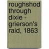 Roughshod Through Dixie - Grierson's Raid, 1863 door Mark Lardas