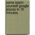 Sams Teach Yourself Google Places in 10 Minutes