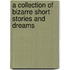 A Collection of Bizarre Short Stories and Dreams