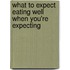 What to Expect Eating Well When You'Re Expecting