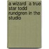 A Wizard  a True Star Todd Rundgren in the Studio