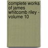 Complete Works of James Whitcomb Riley - Volume 10 door Deceased James Whitcomb Riley