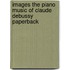 Images the Piano Music of Claude Debussy Paperback