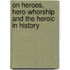 On Heroes, Hero-Whorship and the Heroic in History