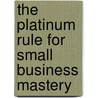The Platinum Rule for Small Business Mastery by Tony Alessandra