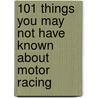 101 Things You May Not Have Known About Motor Racing by Marc White