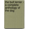 The Bull Terrier - a Complete Anthology of the Dog door Authors Various Authors
