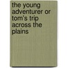 The Young Adventurer Or Tom's Trip Across the Plains door Jr Horatio Alger