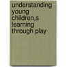Understanding Young Children,S Learning Through Play by Andy Burt