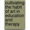 Cultivating the Habit of Art in Education and Therapy by Malcolm Ross