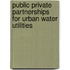 Public Private Partnerships for Urban Water Utilities