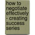 How to Negotiate Effectively - Creating Success Series