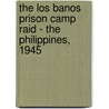The Los Banos Prison Camp Raid - The Philippines, 1945 by Gordon L. Rottman