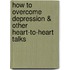 How to Overcome Depression & Other Heart-to-Heart Talks