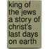 King of the Jews a Story of Christ's Last Days on Earth