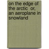 On the Edge of the Arctic  Or, an Aeroplane in Snowland door Harry Lincoln Sayler
