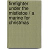 Firefighter Under The Mistletoe / A Marine For Christmas by Melissa Mcclone