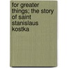 For Greater Things; the Story of Saint Stanislaus Kostka door William Terence Kane