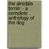 The Airedale Terrier - a Complete Anthology of the Dog