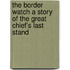 The Border Watch a Story of the Great Chief's Last Stand