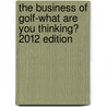 The Business of Golf-What Are You Thinking? 2012 Edition by John Keegan